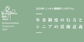 2024年ニッセイ基礎研シンポジウム　「年金制度の行方とシニアの活躍意義」