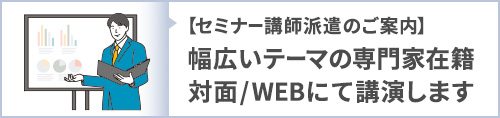 【セミナー講師派遣のご案内】幅広いテーマの専門家在籍 対面/WEBにて講演します