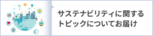 サステナビリティに関するトピックについてお届け