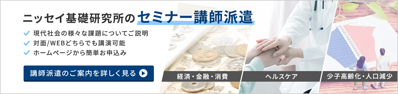 ニッセイ基礎研究所のセミナー講師派遣　現代社会の様々な課題についてご説明　対面/WEBどちらでも講演可能　ホームページから簡単お申込み　講師派遣のご案内を詳しく見る　経済・金融・消費　ヘルスケア　少子高齢化・人口減少