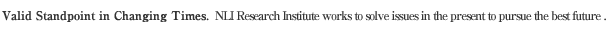 Valid Standpoint in Changing Times.NLI Research Institute works to solve issues in the present to pursue the best future. 